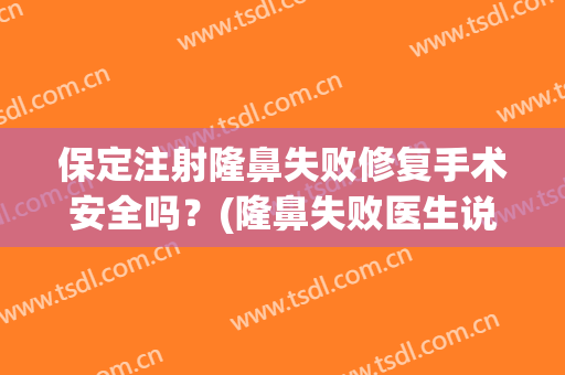 保定注射隆鼻失败修复手术安全吗？(隆鼻失败医生说免费修复)