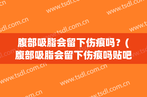 腹部吸脂会留下伤痕吗？(腹部吸脂会留下伤痕吗贴吧)