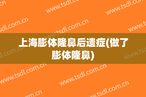 上海膨体隆鼻后遗症(做了膨体隆鼻)