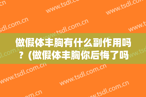做假体丰胸有什么副作用吗？(做假体丰胸你后悔了吗)