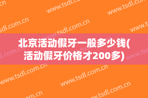 北京活动假牙一般多少钱(活动假牙价格才200多)