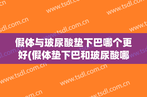 假体与玻尿酸垫下巴哪个更好(假体垫下巴和玻尿酸哪个好一点)