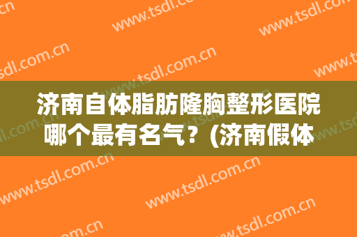 济南自体脂肪隆胸整形医院哪个最有名气？(济南假体隆胸)