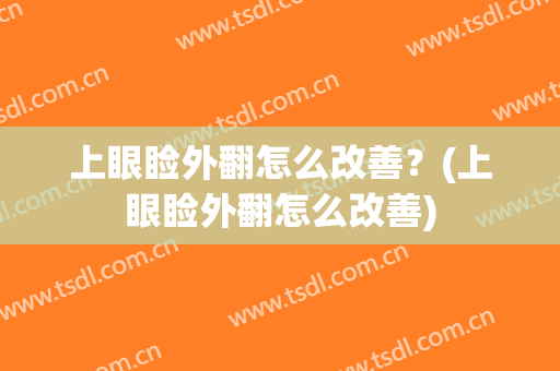 上眼睑外翻怎么改善？(上眼睑外翻怎么改善)
