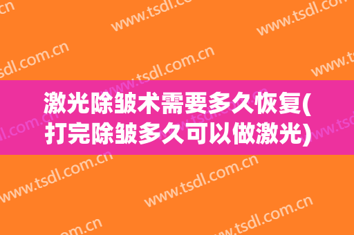 激光除皱术需要多久恢复(打完除皱多久可以做激光)