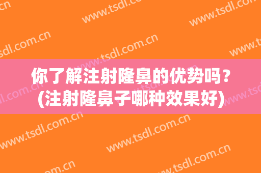 你了解注射隆鼻的优势吗？(注射隆鼻子哪种效果好)