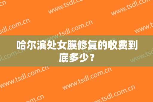 哈尔滨处女膜修复的收费到底多少？