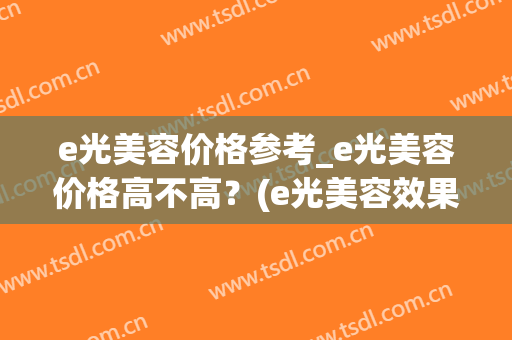 e光美容价格参考_e光美容价格高不高？(e光美容效果怎么样)