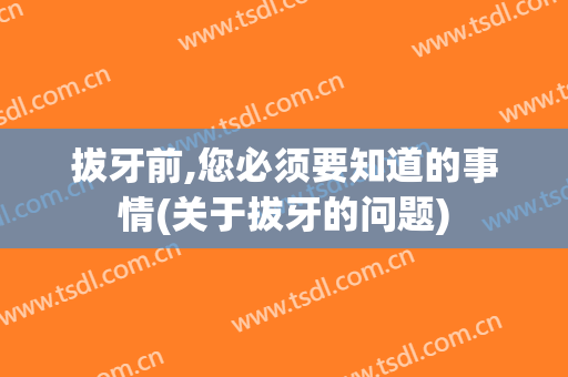 拔牙前,您必须要知道的事情(关于拔牙的问题)