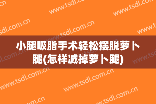小腿吸脂手术轻松摆脱萝卜腿(怎样减掉萝卜腿)