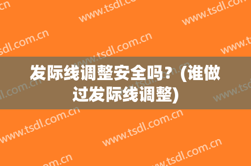 发际线调整安全吗？(谁做过发际线调整)