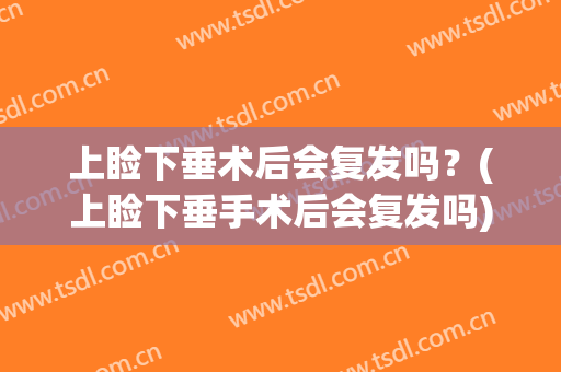 上睑下垂术后会复发吗？(上睑下垂手术后会复发吗)