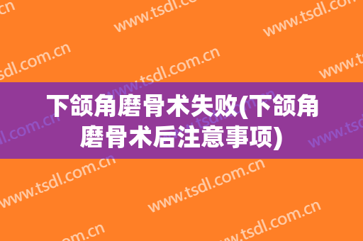 下颌角磨骨术失败(下颌角磨骨术后注意事项)