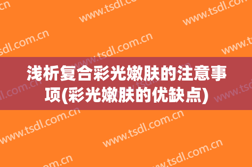 浅析复合彩光嫩肤的注意事项(彩光嫩肤的优缺点)