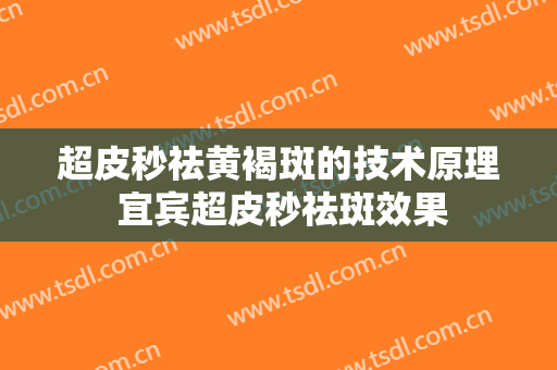 超皮秒祛黄褐斑的技术原理 宜宾超皮秒祛斑效果
