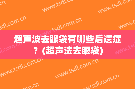 超声波去眼袋有哪些后遗症？(超声法去眼袋)
