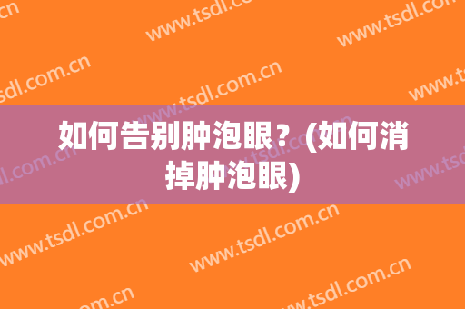 如何告别肿泡眼？(如何消掉肿泡眼)
