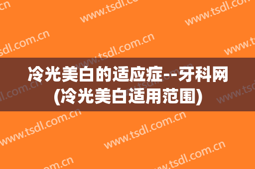 冷光美白的适应症--牙科网(冷光美白适用范围)