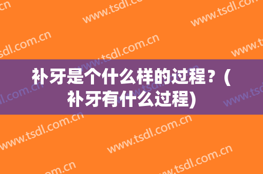 补牙是个什么样的过程？(补牙有什么过程)