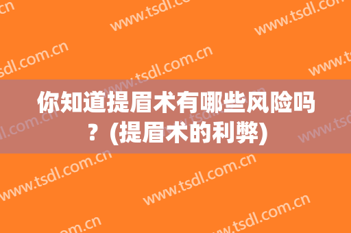 你知道提眉术有哪些风险吗？(提眉术的利弊)