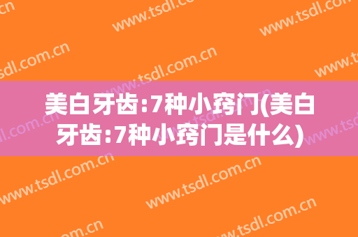美白牙齿:7种小窍门(美白牙齿:7种小窍门是什么)
