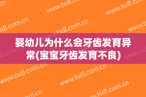 婴幼儿为什么会牙齿发育异常(宝宝牙齿发育不良)