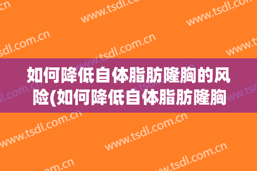 如何降低自体脂肪隆胸的风险(如何降低自体脂肪隆胸的风险大小)