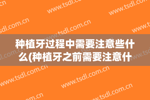 种植牙过程中需要注意些什么(种植牙之前需要注意什么)
