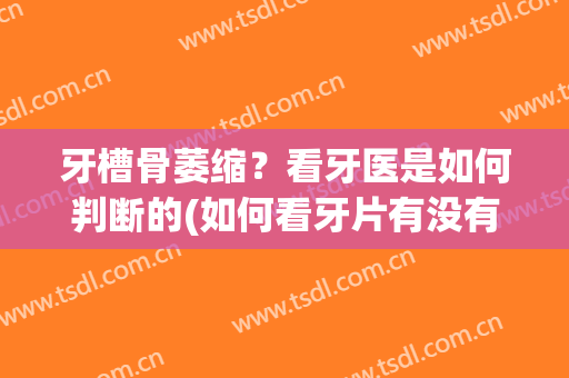 牙槽骨萎缩？看牙医是如何判断的(如何看牙片有没有牙槽骨萎缩)