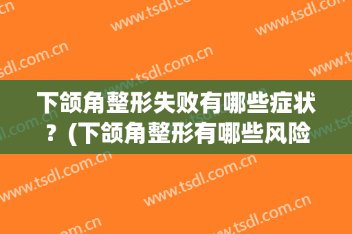 下颌角整形失败有哪些症状？(下颌角整形有哪些风险)
