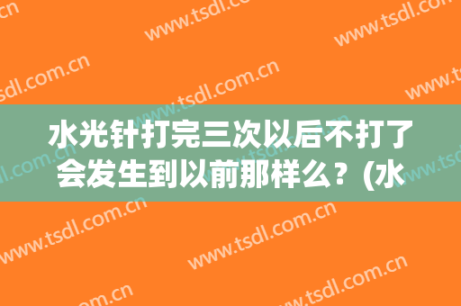 水光针打完三次以后不打了会发生到以前那样么？(水光针打了两次不想打了会有什么后果)