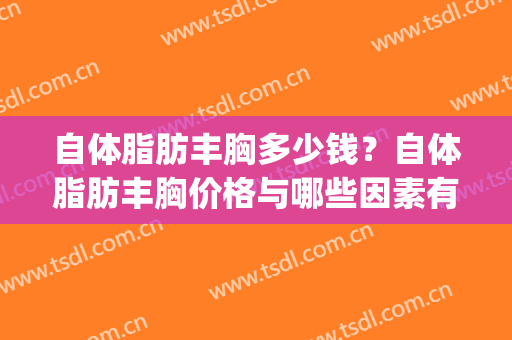 自体脂肪丰胸多少钱？自体脂肪丰胸价格与哪些因素有关？(自体脂肪丰胸价格表)