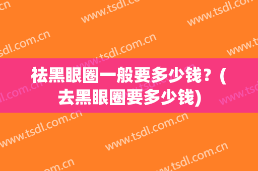 祛黑眼圈一般要多少钱？(去黑眼圈要多少钱)