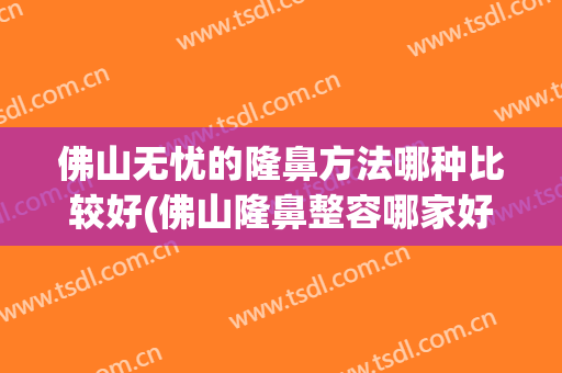佛山无忧的隆鼻方法哪种比较好(佛山隆鼻整容哪家好)