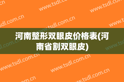 河南整形双眼皮价格表(河南省割双眼皮)
