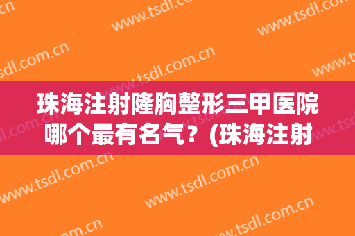 珠海注射隆胸整形三甲医院哪个最有名气？(珠海注射隆胸整形三甲医院哪个最有名气专家)