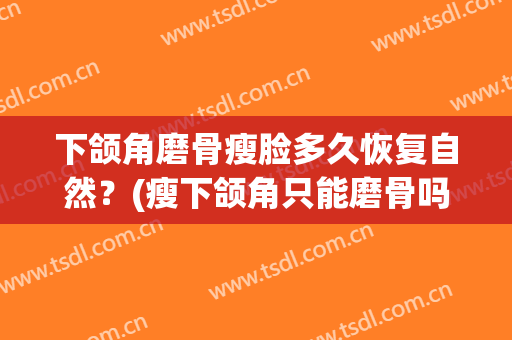 下颌角磨骨瘦脸多久恢复自然？(瘦下颌角只能磨骨吗)