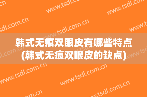韩式无痕双眼皮有哪些特点(韩式无痕双眼皮的缺点)