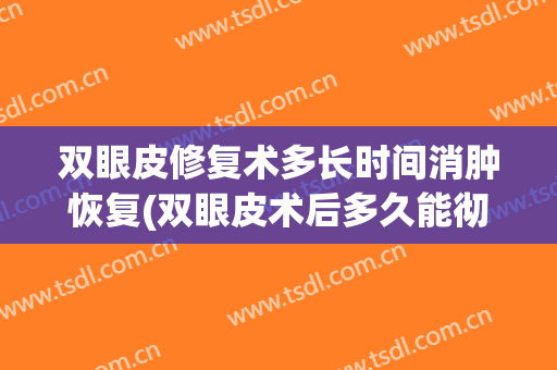 双眼皮修复术多长时间消肿恢复(双眼皮术后多久能彻底消肿)