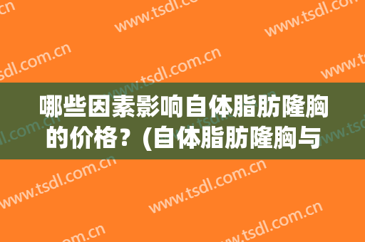 哪些因素影响自体脂肪隆胸的价格？(自体脂肪隆胸与假体隆胸的区别)