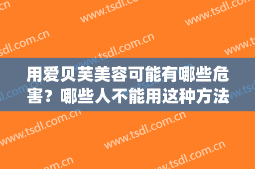 用爱贝芙美容可能有哪些危害？哪些人不能用这种方法？(爱贝芙注射美容)