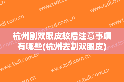 杭州割双眼皮较后注意事项有哪些(杭州去割双眼皮)