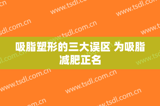 吸脂塑形的三大误区 为吸脂减肥正名