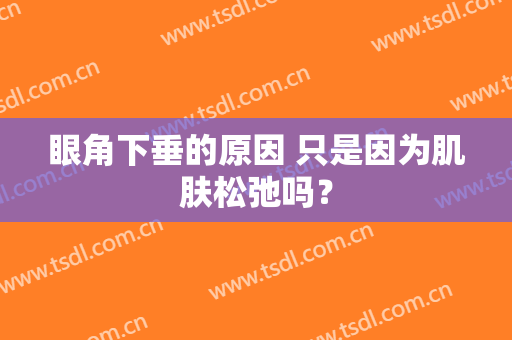 眼角下垂的原因 只是因为肌肤松弛吗？