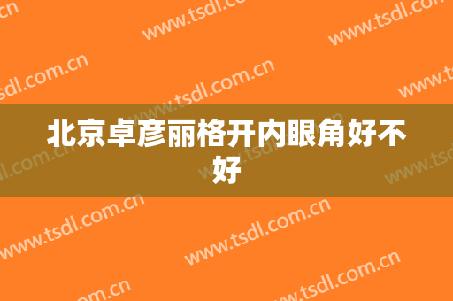 北京卓彦丽格开内眼角好不好