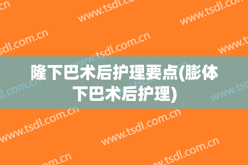隆下巴术后护理要点(膨体下巴术后护理)