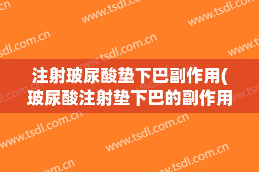 注射玻尿酸垫下巴副作用(玻尿酸注射垫下巴的副作用)