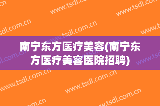 南宁东方医疗美容(南宁东方医疗美容医院招聘)