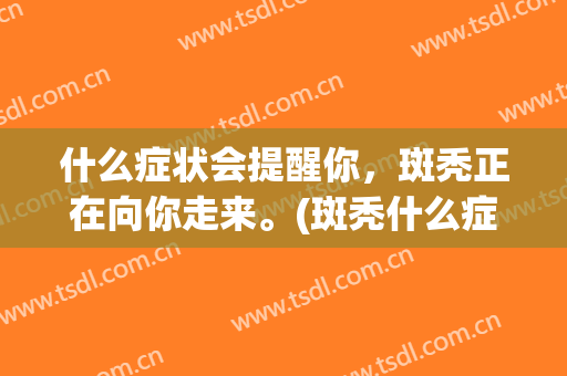什么症状会提醒你，斑秃正在向你走来。(斑秃什么症状出现是好转)