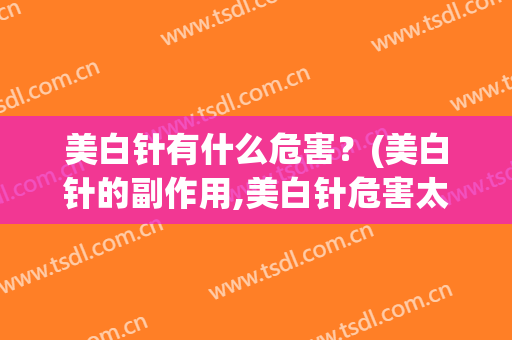 美白针有什么危害？(美白针的副作用,美白针危害太可怕了)